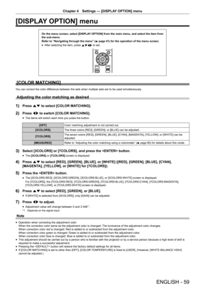 Page 59Chapter 4 Settings — [DISPLAY OPTION] menu
ENGLISH - 59
[DISPLAY OPTION] menu
On the menu screen, select [DISPLAY OPTION] from the main menu, and select the item from 
the sub-menu.
Refer to “Navigating through the menu” (
x
 page 41) for the operation of the menu screen.
 fAfter selecting the item, press 
asqw to set.
[COLOR MATCHING]
You can correct the color difference between the sets when multiple sets are to be used simultaneousl\
y.
Adjusting the color matching as desired
1) Press as to select...