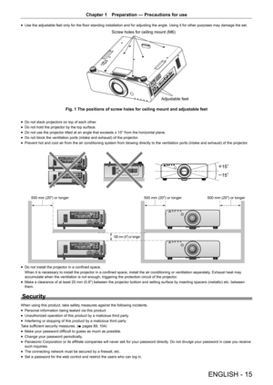 Page 15ENGLISH - 15
Chapter 1 Preparation  —   Precautions for use
rfUse the adjustable feet only for the floor standing installation and for adjusting the angle. Using it for other purposes may damage the set.
6FUHZKROHVIRUFHLOLQJPRXQW0
$GMXVWDEOHIHHW
)LJ7KHSRVLWLRQVRIVFUHZKROHVIRUFHLOLQJPRXQWDQGDGMXVWDEOHIHHW
rf Do not stack projectors on top of each other .
rfDo not hold the projector by the top surface.
rfDo not use the projector tilted at an angle that exceeds ± 15° from the...