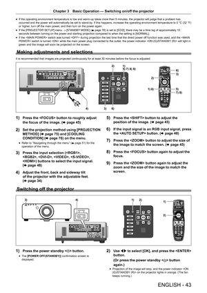 Page 43ENGLISH - 43
Chapter 3 Basic Operation  —   Switching on/off the projector
rfIf the operating environment temperature is low and warm-up takes more than 5 minutes, the projector will judge that a problem has 
o
ccurred and the power will automatically be set to stand-by. If this happens, increase the operating environment temperature to 0   °C (32  °F) 
or higher, turn off the main power, and then turn on the power again.
rf If the [PROJECT

OR SETUP] menu  → [STANDBY MODE] (
x
 

page   78) is set to...