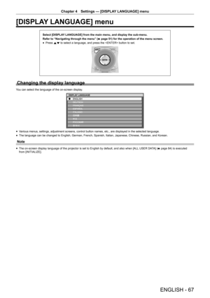 Page 67ENGLISH - 67
Chapter 4 Settings  —   [DISPLAY LANGUAGE] menu
[DISPLAY LANGUAGE] menu
Select [DISPLAY LANGUAGE] from the main menu, and display the sub-menu.
Refer to “Navigating through the menu” (
x
 

page   51) for the operation of the menu screen.
rfPress 
as to select a language, and press the  button to set.
Changing the display language
You can select the language of the on-screen display.
Ô
ÔŠ 
DISPLA Y LANGUAGE
rfV arious menus, settings, adjustment screens, control button names, etc., are...