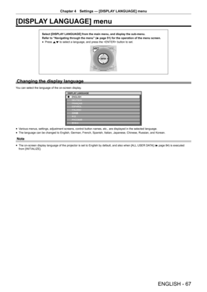 Page 67ENGLISH - 67
Chapter 4 Settings  —   [DISPLAY LANGUAGE] menu
[DISPLAY LANGUAGE] menu
Select [DISPLAY LANGUAGE] from the main menu, and display the sub-menu.
Refer to “Navigating through the menu” (
x
 

page   51) for the operation of the menu screen.
rfPress 
as to select a language, and press the  button to set.
Changing the display language
You can select the language of the on-screen display.
Ô
ÔŠ 
DISPLA Y LANGUAGE
rfV arious menus, settings, adjustment screens, control button names, etc., are...