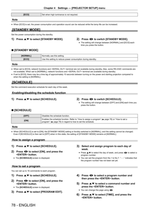 Page 7878 - ENGLISH
Chapter 4 Settings  —   [PROJECTOR SETUP] menu
[ECO]Set when high luminance is not required.
Note
rfWhen [ECO] is set, the power consumption and operation sound can be reduced while the lamp life can be increased.
[STANDBY MODE]
Set the power consumption during the standby.
1) Press as to select [STANDBY MODE].2) Press qw to switch [STANDBY MODE].
rfThe setting will change between [NORMAL] and [ECO] each 
time you press the button.
r
r [STANDBY MODE]
[NORMAL]
Normally use this setting.
[ECO]...