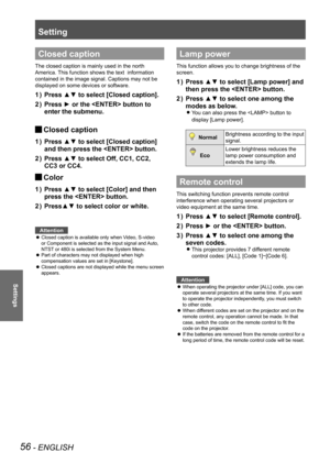 Page 56Setting
56 - ENGLISH
Settings
Closed caption
The closed caption is mainly used in the north 
America. This function shows the text  information 
contained in the image signal. Captions may not be 
displayed on some devices or software.
Press ▲▼ to select [Closed caption].
1  ) 
Press ► or the  button to 
2  ) 
enter the submenu.
Closed caption 
J
Press ▲▼ to select [Closed caption] 
1  ) 
and then press the  button.
Press ▲▼ to select Off, CC1, CC2, 
2  ) 
CC3 or CC4.
Color 
J
Press ▲▼ to select [Color]...
