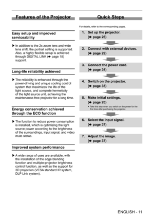 Page 11 
ENGLISH - 11
Features of the Projector
Easy setup and improved 
serviceability
 /£In addition to the 2x zoom lens and wide 
lens shift, the portrait setting is supported. 
Also, a highly flexible setup is achieved 
through DIGIT
AL LINK (x   page   18) 
support.
Long-life reliability achieved
 /£ The reliability is enhanced through the 
power-driving and unique cooling control 
system that maximizes the life of the 
light source, and complete hermeticity 
of the light source unit, achieving the...