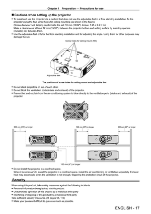 Page 17Chapter 1 Preparation — Precautions for use
ENGLISH - 17
 rCautions when setting up the projector
 fTo install and use the projector via a method that does not use the adjustable feet in a floor standing installation, fix the 
projector using the four screw holes for ceiling mounting (as shown in the figure).
(Screw diameter: M4, tapping depth inside the set: 10
  mm (13/32"), torque: 1.25 ± 0.2   N·m)
Make a clearance of at least 12
  mm (15/32")  between the projector bottom and setting surface...