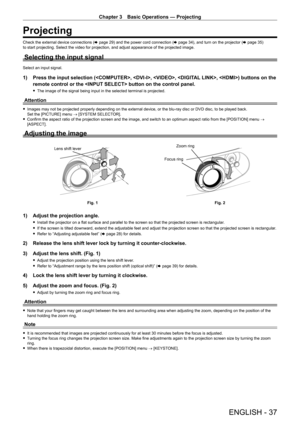 Page 37Chapter 3 Basic Operations — Projecting
ENGLISH - 37
Projecting
Check the external device connections (x   page   29) and the power cord connection (x   page   34), and turn on the projector (x   page   35) 
to start projecting. Select the video for projection, and adjust appearance of the projected image.
Selecting the input signal
Select an input signal.
1) Press the input selection (, , , , ) buttons on the 
remote control or the  button on the control panel.
 f The image of the signal being input in...