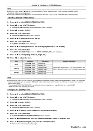 Page 51Chapter 4 Settings — [PICTURE] menu
ENGLISH - 51
Note
 fWhen “[PICTURE MODE]” ( x   page   49) is set to [DYNAMIC], [COLOR TEMPERATURE] is fixed to [USER]. (However, [WHITE 
BALANCE HIGH] cannot be adjusted.)
 f When [COLOR MA

TCHING] (x   page   67) adjustment is set to other than [OFF], [COLOR TEMPERATURE] is fixed to [USER].
Adjusting desired white balance
1) Press as to select [COLOR TEMPERATURE].
2)  
Press 
 qw or the  button.
 fThe  [COLOR TEMPERATURE] individual adjustment screen is displayed....