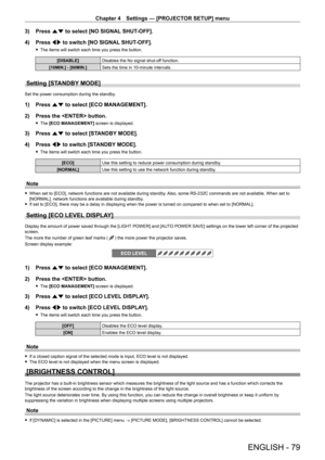 Page 79Chapter 4 Settings — [PROJECTOR SETUP] menu
ENGLISH - 79
3) Press as to select [NO SIGNAL SHUT-OFF].
4)  
Press 
 qw to switch [NO SIGNAL SHUT-OFF].
 fThe items will switch each time you press the button.
[DISABLE] Disables the No signal shut-off function.
[10MIN.] - [90MIN.] Sets the time in 10-minute intervals.
Setting [STANDBY MODE]
Set the power consumption during the standby.
1) Press as to select [ECO MANAGEMENT].
2)  
Press the  button.
 f The  [ECO MANAGEMENT] screen is displayed.
3) Press  as to...