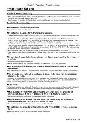 Page 15Chapter 1 Preparation — Precautions for use
ENGLISH - 15
Precautions for use
Cautions when transporting
 fWhen transporting the projector , hold it securely by its bottom and avoid excessive vibration and impacts.  They may damage 
the internal components and result in malfunctions.
 f Do not transport the projector with the adjustable feet extended. Doing so may damage the adjustable feet.
Cautions when installing
 rDo not set up the projector outdoors.
The projector is designed for indoor use only....