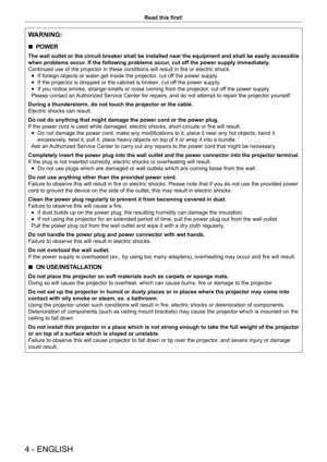 Page 44 - ENGLISH
Read this first!
WARNING:
 rPOWER
The wall outlet or the circuit breaker shall be installed near the equipment and shall be easily accessible 
when problems occur. If the following problems occur, cut off the power supply immediately.
Continued use of the projector in these conditions will result in fire or electric shock.
 fIf foreign objects or water get inside the projector

, cut off the power supply.
 fIf the projector is dropped or the cabinet is broken, cut of

f the power supply.
 fIf...