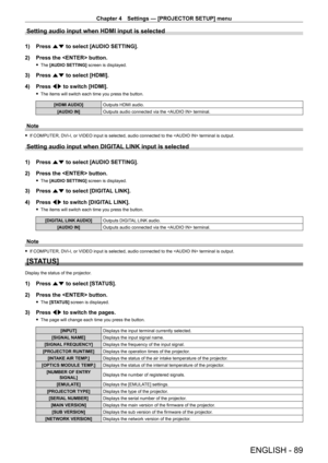 Page 89Chapter 4 Settings — [PROJECTOR SETUP] menu
ENGLISH - 89
Setting audio input when HDMI input is selected
1) Press as to select [AUDIO SETTING].
2)  
Press the  button.
 f The  [AUDIO SETTING]  screen is displayed.
3) Press as to select [HDMI].
4)  
Press 
 qw to switch [HDMI].
 fThe items will switch each time you press the button.
[HDMI AUDIO] Outputs HDMI audio.
[AUDIO IN] Outputs audio connected via the  terminal.
Note
 fIf COMPUTER, DVI - I, or VIDEO input is selected, audio connected to the...