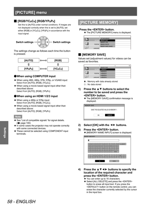 Page 58[PICTURE] menu
58 - ENGLISH
Settings
 
■ [RGB/YCBCR], [RGB/YPBPR]
Set this to [AUTO] under normal conditions. If images are 
not displayed correctly when this is set to [AUTO], set 
either [RGB] or [YC
BCR], [YPBPR] in accordance with the 
input signal.
Switch settingsSwitch settings
The settings change as follows each time the button
is pressed.
[AUTO][RGB]
[YPBPR][YCBCR]
 
● When using COMPUTER input
 
z When using 480i, 480p, 576i, 576p, or VGA60 input:
Select from [AUTO], [RGB], [YCBCR].
 
z When...