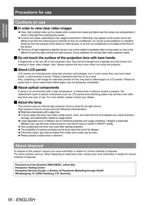 Page 16Precautions for use
16 - ENGLISH
Important 
InformationCautions on use
 
■ In order to view clear video images
 
z Clear, high contrast video can be viewed when curtains are closed and lights near the screen are extinguished in 
order to stop light from reaching the screen.
 
z In some rare cases, depending on the usage environment a “flickering” may appear on the screen due to the 
effects of air from the exhaust port or hot/cold air from air conditioners. Do not set up this projector in a situation...