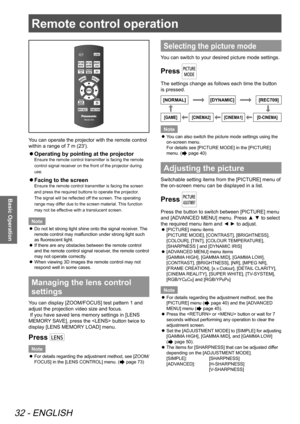 Page 32Remote control operation
32 - ENGLISH
Basic Operation
You can operate the projector with the remote control 
within a range of 7 m (23').
 
z Operating by pointing at the projector
Ensure the remote control transmitter is facing the remote 
control signal receiver on the front of the projector during 
use.
 
z Facing to the screen
Ensure the remote control transmitter is facing the screen 
and press the required buttons to operate the projector. 
The signal will be reflected off the screen. The...