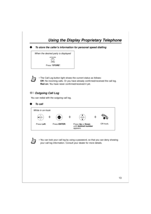 Page 1313
Using the Display Proprietary Telephone
  To store the callers information for personal speed dialling
Outgoing Call Log
You can redial with the outgoing call log.
 To call
The Call Log button light shows the current status as follows: 
Off: No incoming calls. Or you have already confirmed/received the call log.  
Red on: You have never confirmed/received it yet.
You can lock your call log by using a password, so that you can deny showing 
your call log information. Consult your dealer for more...