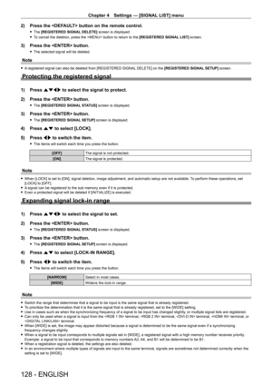 Page 128Chapter 4 Settings — [SIGNAL LIST] menu
128 - ENGLISH
2) Press the  button on the remote control.
 fThe  [REGISTERED SIGNAL DELETE] screen is displayed.
 fT

o cancel the deletion, press the  button to return to the  [REGISTERED SIGNAL LIST] screen.
3) Press the  button.
 fThe selected signal will be deleted.
Note
 fA registered signal can also be deleted from [REGISTERED SIGNAL DELETE] on the [REGISTERED SIGNAL SETUP] screen.
Protecting the registered signal
1) Press  asqw to select the signal to...