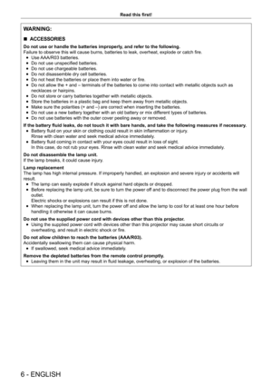 Page 66 - ENGLISH
Read this first!
WARNING:
 rACCESSORIES
Do not use or handle the batteries improperly, and refer to the following.
Failure to observe this will cause burns, batteries to leak, overheat, explode or catch fire.
 fUse 

AAA/R03 batteries.
 fDo not use unspecified batteries.
 fDo not use chargeable batteries.
 fDo not disassemble dry cell batteries.
 fDo not heat the batteries or place them into water or fire.
 fDo not allow the + and – terminals of the batteries to come into contact with...