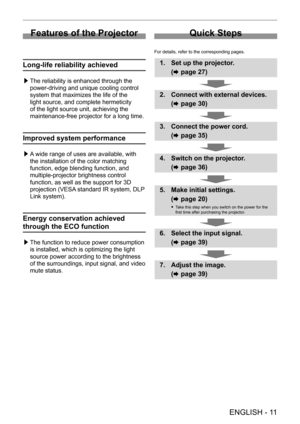 Page 11 
ENGLISH - 11
Features of the Projector
Long-life reliability achieved
 /£The reliability is enhanced through the 
power-driving and unique cooling control 
system that maximizes the life of the 
light source, and complete hermeticity 
of the light source unit, achieving the 
maintenance-free projector for a long time.
Improved system performance
 /£A wide range of uses are available, with 
the installation of the color matching 
function, edge blending function, and 
multiple-projector brightness...