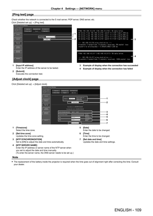 Page 109Chapter 4 Settings — [NETWORK] menu
ENGLISH - 109
[Ping test] page
Check whether the network is connected to the E-mail server, POP server, DNS server, etc.
Click [Detailed set up] → [Ping test].
1
2
3
4
1 [Input IP  address]
Enter the IP address of the server to be tested.
2
 
[Submit]
Executes the connection test. 3

 Example of display when the connection has succeeded
4  
Example of display when the connection has failed
[Adjust clock] page
Click [Detailed set up] → [Adjust clock].
1
2
3
45
6
7
1...
