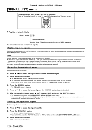 Page 120Chapter 4 Settings — [SIGNAL LIST] menu
120 - ENGLISH
[SIGNAL LIST] menu
On the menu screen, select [SIGNAL LIST] from the main menu.
Refer to “Navigating through the menu” (x
  page   46) for the operation of the menu screen.
 rRegistered signal details
A1 (1-2)
When the signal of the address number (A1, A2, ...L7, L8) is registered. Sub memory number
Memory number:
 f
A name can be set for each sub memory (x   page   76).
Registering new signals
After a new signal is input and the  button on the remote...