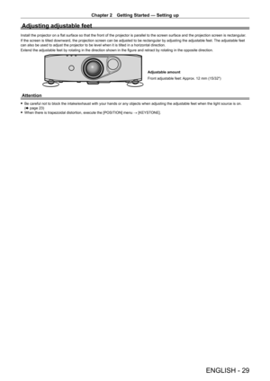Page 29Chapter 2 Getting Started — Setting up
ENGLISH - 29
Adjusting adjustable feet
Install the projector on a flat surface so that the front of the projector is parallel to the screen surface and the projection screen is rectangular.
If the screen is tilted downward, the projection screen can be adjusted \
to be rectangular by adjusting the adjustable feet. The adjustable feet 
can also be used to adjust the projector to be level when it is tilted i\
n a horizontal direction.
Extend the adjustable feet by...