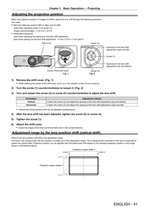 Page 41Chapter 3 Basic Operations — Projecting
ENGLISH - 41
Adjusting the projection position
When the projection position of images is shifted, adjust the lens shift\
 through the following procedure.
Tool used:
 fBall point allen key wrench (M4) or allen wrench (M4)
Used when adjusting screw (1) to screw (3).
T

orque (recommended): 1.2   N·m to 1.6   N·m
 fFlat-blade screwdriver
Used when adjusting the opening for the lens shift adjustment.
Size of the opening for the lens shift adjustment: 1.5

  mm...