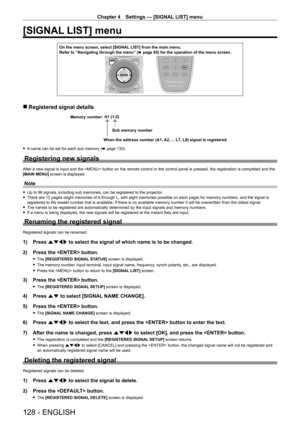 Page 128Chapter 4 Settings — [SIGNAL LIST] menu
128 - ENGLISH
[SIGNAL LIST] menu
On the menu screen, select [SIGNAL LIST] from the main menu.
Refer to “Navigating through the menu” (x
  page   65) for the operation of the menu screen.
 rRegistered signal details
A1 (1-2)
When the address number (A1, A2, ... L7, L8) signal is registered Sub memory number
Memory number:
 f
A name can be set for each sub memory (x   page   130).
Registering new signals
After a new signal is input and the  button on the remote...