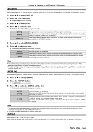 Page 101Chapter 4 Settings — [DISPLAY OPTION] menu
ENGLISH - 101
[DVI-D IN]
Switch the setting when the external device is connected to the  terminal of the projector and the image is not projected correctly.
1) Press as to select [DVI-D IN].
2)  
Press the  button.
 f The  [DVI-D IN] screen is displayed.
3) Press  as to select [EDID].
4)  
Press 
 qw to switch the item.
 fThe items will switch each time you press the button.
[EDID3] Recognizes movie-based video signals and still image signals automatically ....
