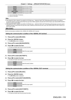 Page 119Chapter 4 Settings — [PROJECTOR SETUP] menu
ENGLISH - 119
[RGB2]Sets the input to RGB2.
[DVI - D] Sets the input to DVI
- D.
[HDMI] Sets the input to HDMI.
[SDI1]
*1/[SDI]*2Sets the input to SDI/SDI1.
[SDI2]
*1Sets the input to SDI2.
*1 Only for PT- DZ13KU, PT- DS12KU
*2  
Only for PT-
 DZ10KU
Note
 fWhen [BACKUP  INPUT MODE] in the [DISPLAY OPTION] menu → [BACKUP INPUT SETTING] ( x   page   99) has been set to [ON] or 
[1], and the projector has been turned off with the input set to HDMI, projection...