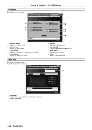 Page 156Chapter 4 Settings — [NETWORK] menu
156 - ENGLISH
[Info] page
Click [Info] on the control page.
4
5
6
7
1
2
3
8
1 [Projector Name]
Displays the projector name.
2
 
[Mac Address]
Displays the MAC address.
3

 
[Lamp Hours]
Displays the runtime of the lamps (converted value).
4

 
[Power Status]
Displays the status of the power

. 5
 [Source]
Displays the selected input.
6
 
[Lamp Mode]
Displays [LAMP

 POWER] (x   page   112).
7
 
[Error Status]
Displays the error status.
8

 
[Exit]
Returns to the...