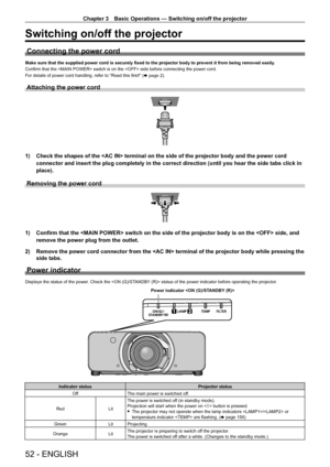 Page 52Chapter 3 Basic Operations — Switching on/off the projector
52 - ENGLISH
Switching on/off the projector
Connecting the power cord
Make sure that the supplied power cord is securely fixed to the projector body to prevent it from being removed easily.
Confirm that the  switch is on the  side before connecting the power cord.
For details of power cord handling, refer to “Read this first!” ( x page 2).
Attaching the power cord
1) Check the shapes of the  terminal on the side of the projector bo\
dy and the...