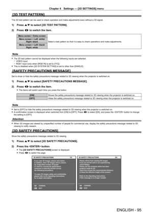 Page 95Chapter 4 Settings — [3D SETTINGS] menu
ENGLISH - 95
[3D TEST PATTERN]
The 3D test pattern can be used to check operation and make adjustments even without a 3D signal.
1) Press as to select [3D TEST PATTERN].
2)  
Press 
 qw to switch the item.
Menu screen + Entry screen
Select a test pattern so that it is easy to check operations and make adjustments.
Menu screen + Left: white/
Right: black
Menu screen + Left: black/ Right: white
Note
 fThe 3D test pattern cannot be displayed when the following inputs...