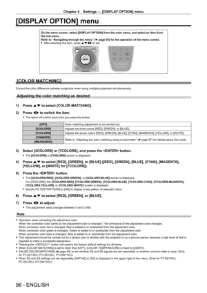 Page 96Chapter 4 Settings — [DISPLAY OPTION] menu
96 - ENGLISH
[DISPLAY OPTION] menu
On the menu screen, select [DISPLAY OPTION] from the main menu, and select an item from 
the sub-menu.
Refer to “Navigating through the menu” (x
  page   65) for the operation of the menu screen.
 fAfter selecting the item, press 

asqw to set.
[COLOR MATCHING]
Correct the color difference between projectors when using multiple projectors simultaneously.
Adjusting the color matching as desired
1) Press  as to select [COLOR...