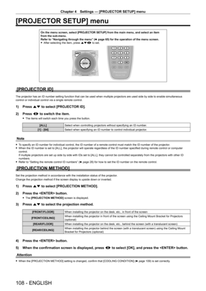 Page 108Chapter 4 Settings — [PROJECTOR SETUP] menu
108 - ENGLISH
[PROJECTOR SETUP] menu
On the menu screen, select [PROJECTOR SETUP] from the main menu, and select an item 
from the sub-menu.
Refer to “Navigating through the menu” (x
  page   65) for the operation of the menu screen.
 fAfter selecting the item, press 

asqw to set.
[PROJECTOR ID]
The projector has an ID number setting function that can be used when multiple projectors are used side by side to enable simultaneous 
control or individual control...