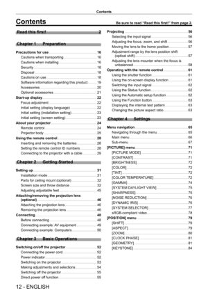 Page 1212 - ENGLISH
Contents
Contents
Read this first!    2
Chapter 1
 
Preparation
Precautions for use      16
Cautions when transporting
    
 1 6
Cautions when installing
    
 1 6
Security
    
 1 8
Disposal
    
 1 8
Cautions on use
    
 1 8
Software information regarding this product
    
 19
Accessories
    
 20
Optional accessories
    
 21
Start-up display
    
 22
Focus adjustment
    
 22
Initial setting (display language)
    
 22
Initial setting (installation setting)
    
 23
Initial setting...