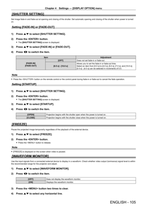 Page 105Chapter 4 Settings — [DISPLAY OPTION] menu
ENGLISH - 105
[SHUTTER SETTING]
Set image fade-in and fade-out at opening and closing of the shutter. Set automatic opening and closing of the shutter when power is turned 
on.
Setting [FADE-IN] or [FADE-OUT]
1) Press  as to select [SHUTTER SETTING].
2)  
Press the  button.
 f The  [SHUTTER SETTING]  screen is displayed.
3) Press as to select [FADE-IN] or [FADE-OUT].
4)  
Press 
 qw to switch the item.
Item Adjustment
[FADE-IN]
[FADE-OUT] [OFF]
Does not set...