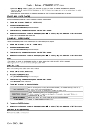 Page 124Chapter 4 Settings — [PROJECTOR SETUP] menu
124 - ENGLISH
 fIf you press  asqw to select [CANCEL] and then press the  button, the changed name will not be registered.
 fIf you press 

asqw to select [DEFAULT] and press the  button, the changed name will not be registered and the default 
name will be used.
 f If you select [OK] without entering any characters and press the  button, the default name will be used.
[SAVE ALL USER DATA]
Save the various setting values as a backup in the built-in memory of...