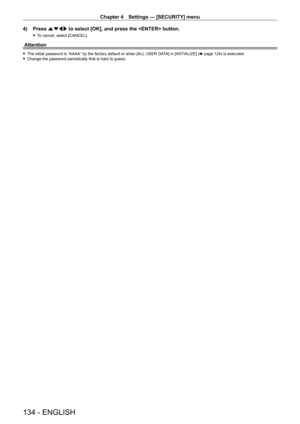 Page 134Chapter 4 Settings — [SECURITY] menu
134 - ENGLISH
4) Press asqw to select [OK], and press the  button.
 fTo cancel, select [CANCEL].
Attention
 fThe initial password is “AAAA” by the factory default or when [ALL  USER DA TA] in [INITIALIZE] (x   page   124) is executed. fChange the password periodically that is hard to guess.   