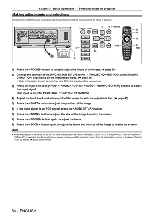 Page 54Chapter 3 Basic Operations — Switching on/off the projector
54 - ENGLISH
Making adjustments and selections
It is recommended that images are projected continuously for at least 30\
 minutes before the focus is adjusted.
SDI 1/2
VIDEOENTER
MENULENS
SHUTTER
RGB 1
RGB 2AUTOSETUP
DVI-D
HDMI
SDI 1/2
1) 8)5)
6)
3)
7) 9)3)
2)
4) 1) 5) 7) 8) 9)
2)
6)
1) Press the  button to roughly adjust the focus of the image. ( x   page   56)
2)  
Change the settings of the [PROJECT
 OR SETUP] menu → [PROJECTION METHOD] and...