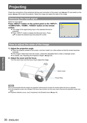 Page 30Projecting
30 - ENGLISH
Basic Operation
Check the connections of the peripheral devices and connection of the power cord (Æpage 27) and switch on the 
power (Æpage 29) to start the projector. Select the image and adjust the state of the image.
Selecting the input signal
Select an input signal.
Press  button on the control panel or the , 
, ,  button on the remote 
control.
The image of the signal being input in the selected terminal is  z
projected.
Press  button to display the [Source] menu. Press   z...