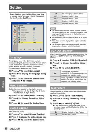 Page 38Setting
38 - ENGLISH
Settings
Setting
Select [Setting] from the Main Menu (see “How 
to operate menu” on page 31) and then select 
the item from the Sub Menu.
Language
The language used in the On-Screen Menu is 
available in English, German, Spanish, French, Italian, 
Dutch, Portuguese, Japanese, Simplified Chinese, 
Polish, Korean, Russian, Swedish, Traditional 
Chinese, Arabic, Norwegian and Turkish.
Press ▲▼ to select [Language].1 ) 
Press ► to display the language dialog 2 ) 
box.
Press ▲▼ to select...