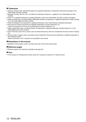 Page 12 
12 - ENGLISH
 
r Trademarks
 
f Windows, Windows Vista, and Internet Explorer are registered trademarks or trademarks of Microsoft Corporation in the 
United States and other countries.
 
f Macintosh and Mac, Mac OS, OS X, and Safari are trademarks of Apple Inc., registered in the United States and other 
countries.
 
f PJLink
TM is a registered trademark or pending trademark in Japan, the United States, and other countries and regions.
 
f HDMI, the HDMI Logo, and High-Definition Multimedia Interface...