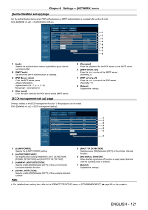 Page 121Chapter 4 Settings — [NETWORK] menu
ENGLISH - 121
[Authentication set up] page
Set the authentication items when POP authentication or SMTP authentication is necessary to send an E-mail.
Click [Detailed set up] → [Authentication set up].
1
2
3
4
5
6
7
8
1  [Auth]
Selects the authentication method specified by your Internet 
service provider.
2  [SMTP Auth]
Set when the SMTP authentication is selected.
3  [POP Server name]
Enter the POP server name.
Allowed characters:
Alphanumerics (A - Z, a - z, 0 - 9)...