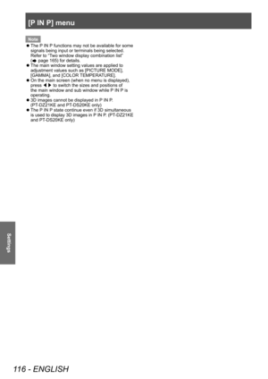 Page 116[P IN P] menu
116 - ENGLISH
Settings
Note
 zThe P

 IN P functions may not be available for some 
signals being input or terminals being selected. 
Refer to “Two window display combination list” 
(
 page 165) for details.
 z The main window setting values are applied to 
adjustment values such as [PICTURE MODE], 
[GAMMA], and [COLOR 

TEMPERATURE].
 zOn the main screen (when no menu is displayed), 
press 
◀▶ to switch the sizes and positions of 
the main window and sub window while P

 IN P is...