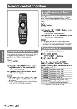 Page 58Remote control operation
58 - ENGLISH
Basic Operation
Remote control operation
Using the shutter function
If the projector is not used for a certain period of time 
during the meeting intermission, for example, it is 
possible to turn off the image temporarily.
 button
1) Press the  button on the 
remote control or the control panel.
▶zThe image disappears.
2) Press the  button again.
▶zThe image is displayed.
Note
 z The power indicator  will 
flash slowly in green while the shutter is closed 
(
 page...