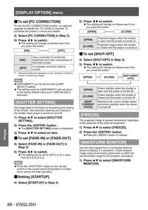 Page 96[DISPLAY OPTION] menu
96 - ENGLISH
Settings
▶■To set [PC CORRECTION]
To use the [PC CORRECTION] function, an optional 
upgrade kit (Model No.: ET-UK20) is required. To 
purchase the product, consult your dealer.
4) Select [PC CORRECTION] in Step 3).
5)  
Press  ◀▶ to switch.
▶z
The setting will change as follows each time 
you press the button.
[ON][OFF]
[ON]*1Use a computer to correct the 
brightness and color unevenness of 
the entire screen.
[OFF] A computer cannot be used to 
correct.
*1: Advanced...