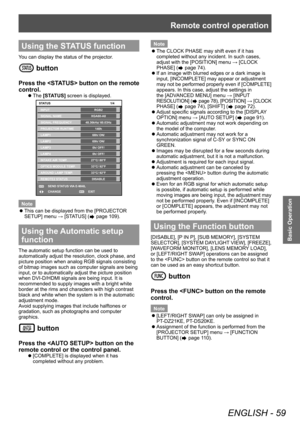 Page 59Remote control operation
ENGLISH - 59
Basic Operation
Using the STATUS function
You can display the status of the projector.
 button
Press the  button on the remote 
control.
▶zThe  [STATUS] screen is displayed.
ENTER
MENU
RGB2
XGA60-A8
48.36kHz/ 60.03Hz
140\f
68\f/ ON/ 
69\f/ ON/ 
0\f/ O\b\b/ 
0\f/ O\b\b/ 
27°C/ 80°\b
33°C/ 92°\b
33°C/ 92°\b 1/4
SEND STATUS VIA E-MAIL
CHANGE EXIT
STATUS
INPUT
SIGNAL NAME
SIGNAL \bREQUENCY
PROJECTOR RUNTIME
LAMP1
LAMP2
LAMP3
LAMP4
INTAKE AIR TEMP.
OPTICS MODULE TEMP....