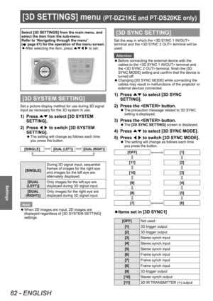 Page 82[3D SETTINGS] menu (PT-DZ21KE and PT- DS20KE only)
82 - ENGLISH
Settings
[3D SETTINGS] menu (PT-DZ21KE and PT- DS20KE only)
Select [3D SETTINGS] from the main menu, and 
select the item from the sub-menu.
Refer to “Navigating through the menu ” 
(
 page 61) for the operation of the menu screen.
 z After selecting the item, press 
▲▼◀▶ to set.
[3D SYSTEM SETTING]
Set a picture display method for use during 3D signal 
input as necessary for the 3D system in use.
1) Press 
▲▼ to select [3D SYSTEM...