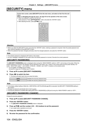 Page 104Chapter 4 Settings — [SECURITY] menu
104 - ENGLISH
[SECURITY] menu
On the menu screen, select [SECURITY] from the main menu, and select an item from the sub-menu.Refer to “Navigating through the menu” (x page 57) for the operation of the menu screen. fWhen the projector is used for the first time
Initial password: Press awsqawsq in order, and press the  button.
 fAfter selecting the item, press asqw to set.
Attention
 fWhen you select the [SECURITY] menu and press the  button, entering a password is...