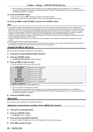 Page 90Chapter 4 Settings — [PROJECTOR SETUP] menu
90 - ENGLISH
*3 When the Panasonic twisted-pair-cable transmitter (such as the optional Digital Interface Box (Model No.: ET-YFB100G)) is connected to the projector, its input name is reflected from [INPUT1] to [INPUT10] automatically. If an item where the input name is not reflected is selected, it is disabled.
11) Press the  button.
 fThe command is fixed and n is displayed at the left of the selected command.
 fAfter the command is fixed, press the  button...